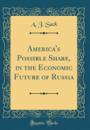 America's Possible Share, in the Economic Future of Russia (Classic Reprint)