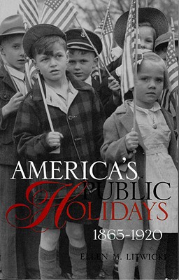 America's Public Holidays, 1865-1920 - Litwicki, Ellen M