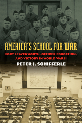 America's School for War: Fort Leavenworth, Officer Education, and Victory in World War II - Schifferle, Peter J