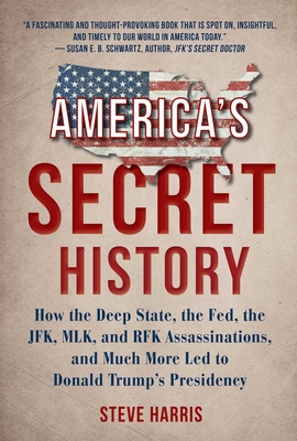 America's Secret History: How the Deep State, the Fed, the JFK, MLK, and RFK Assassinations, and Much More Led to Donald Trump's Presidency - Harris, Steve