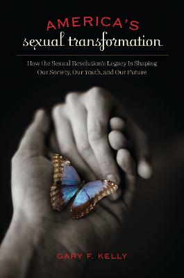 America's Sexual Transformation: How the Sexual Revolution's Legacy Is Shaping Our Society, Our Youth, and Our Future - Kelly, Gary F