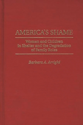 America's Shame: Women and Children in Shelter and the Degradation of Family Roles - Arrighi, Barbara a