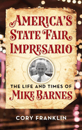 America's State Fair Impresario: The Life and Time of Mike Barnes