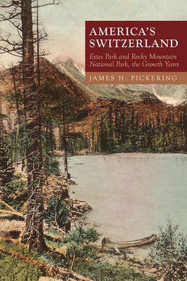 America's Switzerland: Estes Park and Rocky Mountain National Park, the Growth Years - Pickering, James H