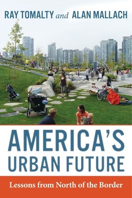 America's Urban Future: Lessons from North of the Border - Tomalty, Ray, and Mallach, Alan