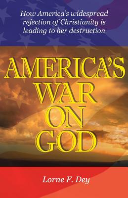 America's War on God: How America's widespread rejection of Christianity is leading to her destruction - Dey, Lorne F