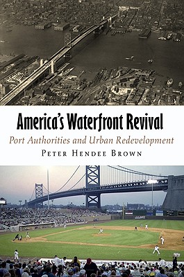 America's Waterfront Revival: Port Authorities and Urban Redevelopment - Brown, Peter Hendee