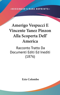 Amerigo Vespucci E Vincente Yanez Pinzon Alla Scoperta Dell' America: Racconto Tratto Da Documenti Editi Ed Inediti (1876) - Colombo, Ezio
