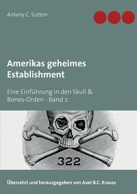 Amerikas geheimes Establishment: Eine Einf?hrung in den Skull & Bones-Orden - Krauss, Axel B C (Editor), and Sutton, Antony C