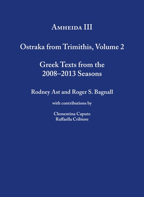 Amheida III: Ostraka from Trimithis, Volume 2 - Bagnall, Roger S, and Ast, Rodney, and Caputo, Clementina (Contributions by)