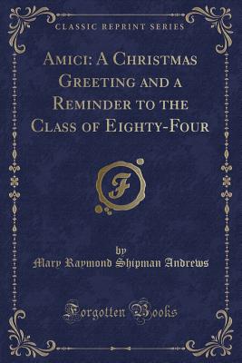 Amici: A Christmas Greeting and a Reminder to the Class of Eighty-Four (Classic Reprint) - Andrews, Mary Raymond Shipman