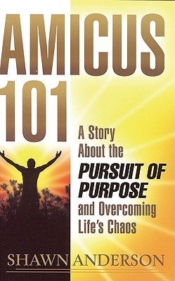 Amicus 101: A Story about the Pursuit of Purpose and Overcoming Life's Chaos - Anderson, Shawn