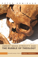 Amidst Mass Atrocity and the Rubble of Theology: Searching for a Viable Theodicy