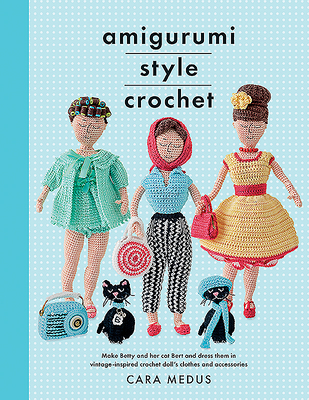 Amigurumi Style Crochet: Make Betty & Bert and dress them in vintage inspired clothes and accessories - Medus, Cara