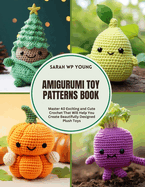 Amigurumi Toy Patterns Book: Master 40 Exciting and Cute Crochet That Will Help You Create Beautifully Designed Plush Toys