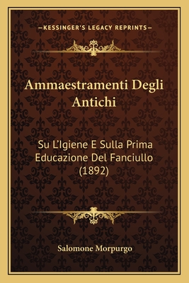 Ammaestramenti Degli Antichi: Su L'Igiene E Sulla Prima Educazione Del Fanciullo (1892) - Morpurgo, Salomone