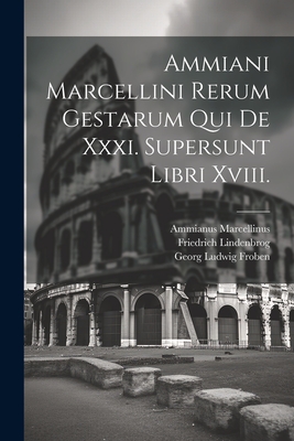 Ammiani Marcellini Rerum Gestarum Qui de XXXI. Supersunt Libri XVIII. - Marcellinus, Ammianus, and Lindenbrog, Friedrich, and Froben, Georg Ludwig