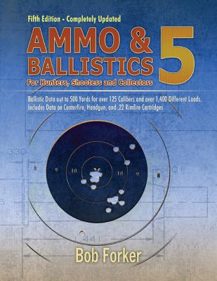 Ammo & Ballistics 5: For Hunters, Shooters, and Collectors - Forker, Bob