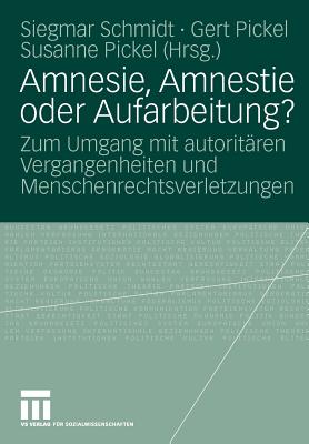 Amnesie, Amnestie Oder Aufarbeitung?: Zum Umgang Mit Autoritaren Vergangenheiten Und Menschenrechtsverletzungen - Schmidt, Siegmar (Editor), and Pickel, Gert (Editor), and Pickel, Susanne (Editor)