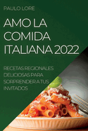 Amo La Comida Italiana 2022: Recetas Regionales Deliciosas Para Sorprender a Tus Invitados