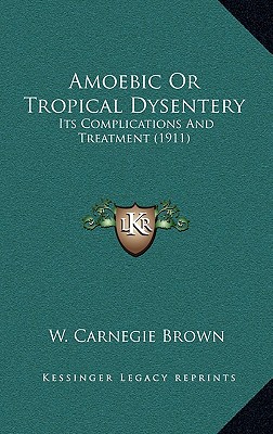 Amoebic Or Tropical Dysentery: Its Complications And Treatment (1911) - Brown, W Carnegie