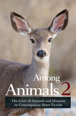 Among Animals 2: The Lives of Animals and Humans in Contemporary Short Fiction - Yunker, John (Editor), and Morrell, Sascha, and Hart, Joeann