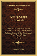 Among Congo Cannibals: Experiences, Impressions, And Adventures During A Thirty Years' Sojourn Amongst The Boloki And Other Congo Tribes (1913)