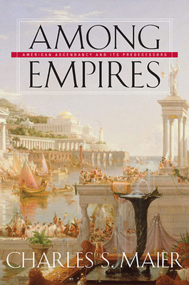 Among Empires: American Ascendancy and Its Predecessors - Maier, Charles S