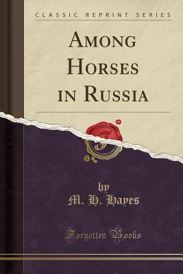 Among Horses in Russia (Classic Reprint) - Hayes, M H, F.R.C.V.S.