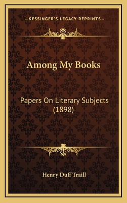 Among My Books: Papers on Literary Subjects (1898) - Traill, Henry Duff (Editor)