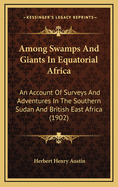 Among Swamps And Giants In Equatorial Africa: An Account Of Surveys And Adventures In The Southern Sudan And British East Africa (1902)