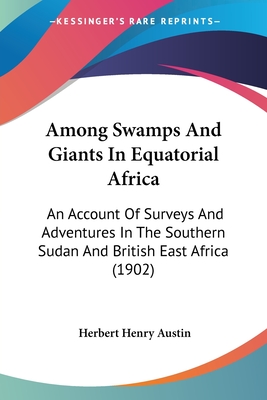 Among Swamps And Giants In Equatorial Africa: An Account Of Surveys And Adventures In The Southern Sudan And British East Africa (1902) - Austin, Herbert Henry