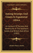Among Swamps and Giants in Equatorial Africa: An Account of Surveys and Adventures in the Southern Sudan and British East Africa