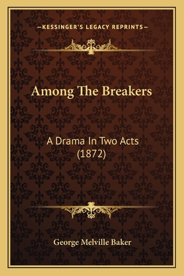 Among the Breakers: A Drama in Two Acts (1872) - Baker, George Melville