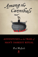 Among the Cannibals: Adventures on the Trail of Man's Darkest Ritual - Raffaele, Paul