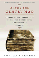 Among the Gently Mad: Strategies and Perspectives for the Book Hunter in the 21st Century - Basbanes, Nicholas A