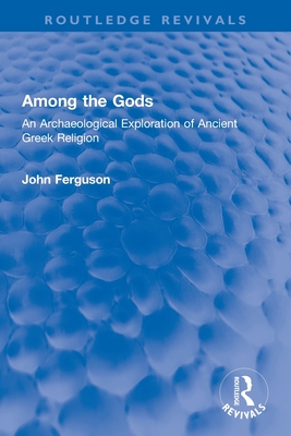 Among the Gods: An Archaeological Exploration of Ancient Greek Religion - Ferguson, John