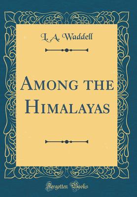 Among the Himalayas (Classic Reprint) - Waddell, L a