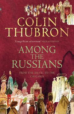 Among the Russians: From the Baltic to the Caucasus - Thubron, Colin