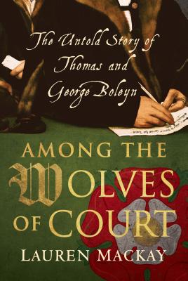 Among the Wolves of Court: The Untold Story of Thomas and George Boleyn - Mackay, Lauren