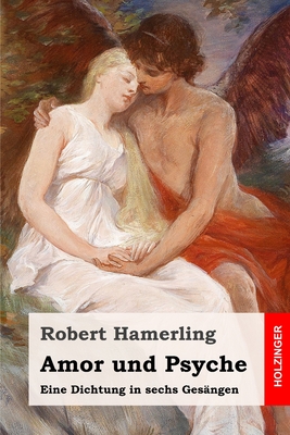 Amor und Psyche: Eine Dichtung in sechs Gesngen - Hamerling, Robert