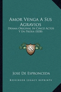 Amor Venga a Sus Agravios: Drama Original in Cinco Actos y En Prosa (1838) - De Espronceda, Jose