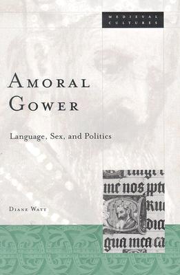 Amoral Gower: Language, Sex, and Politics - Watt, Diane