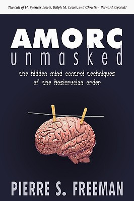 AMORC Unmasked: The hidden mind control techniques of the Rosicrucian order - Freeman, Pierre S