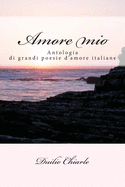 Amore Mio: Le Grandi Poesie D'Amore Della Letteratura Italiana