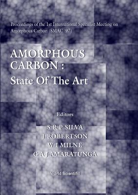 Amorphous Carbon: State of the Art - Proceedings of the 1st International Specialist Meeting on Amorphous Carbon (Smac '97) - Silva, S R P (Editor), and Robertson, J (Editor), and Milne, W I (Editor)