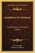 Amphitruo Et Aulularia: Ex Editione J. F. Gronovii (1846)