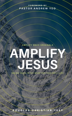 Amplify Jesus: Seeing Jesus In The Word For Your Daily Life - Yeap, Douglas Christian