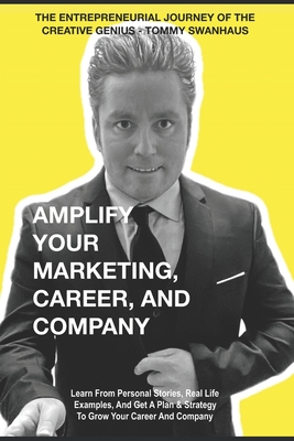 Amplify Your Marketing, Career, and Company: The Entrepreneurial Journey of The Creative Genius - Tommy Swanhaus - Swanhaus, Tommy