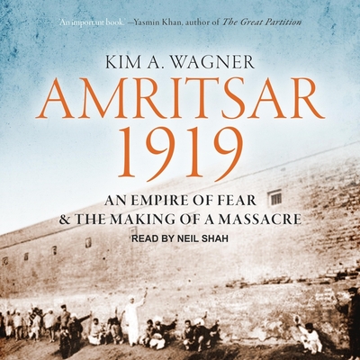 Amritsar 1919: An Empire of Fear and the Making of a Massacre - Shah, Neil (Read by), and Wagner, Kim A